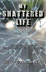 My Shattered Life: Thriving After Traumatic Brain Injury