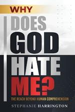 Why Does God Hate Me?: The Reach Beyond Human Comprehension