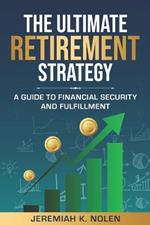 The Ultimate Retirement Strategy: A Guide to Financial Security and Fulfillment