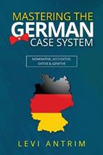 Mastering the German Case System: How to Speak German for Beginners and Intermediate Second Language Students [with Color-coded Examples and Sample Sentences]: Nominative, Accusative, Dative & Genitive with Herr Antrim