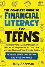 The Complete Guide to Financial Literacy for Teens: Build Real-World Money Management Skills, Avoid Living Paycheck to Paycheck and Take Charge of Your Financial Destiny - Includes Budgeting Tools!