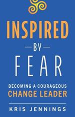 Inspired by Fear: Becoming a Courageous Change Leader