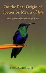 On the Real Origin of Species by Means of Life: Tracing the Purposeful Design of Life